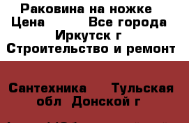 Раковина на ножке › Цена ­ 800 - Все города, Иркутск г. Строительство и ремонт » Сантехника   . Тульская обл.,Донской г.